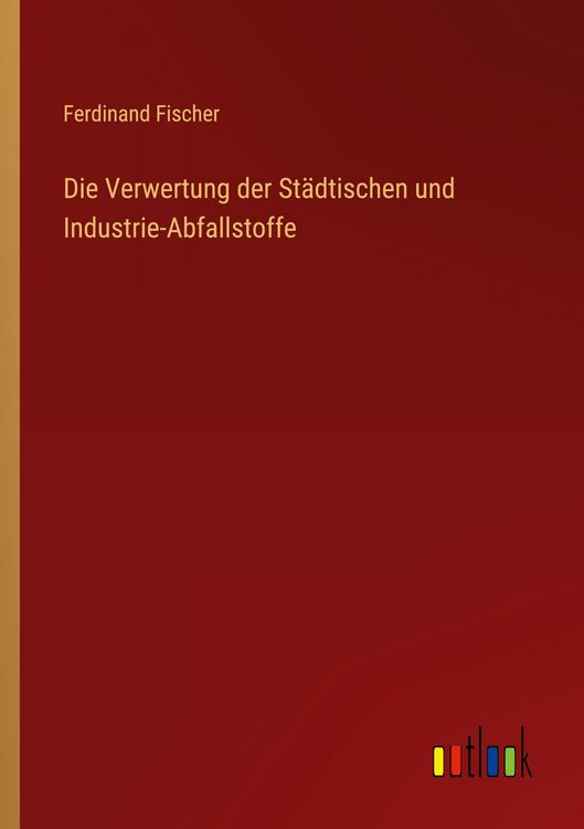 Produktbild: Die Verwertung der St&auml;dtischen und Industrie-Abfallstoffe