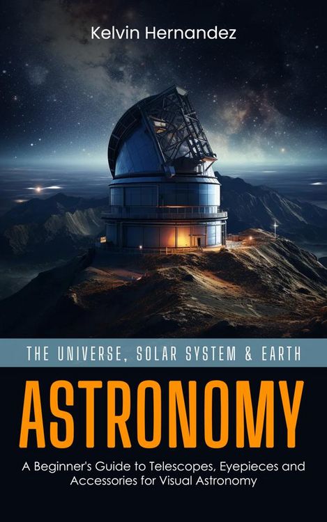 Produktbild: Astronomy: The Universe, Solar System & Earth (A Beginner's Guide to Telescopes, Eyepieces and Accessories for Visual Astronomy)