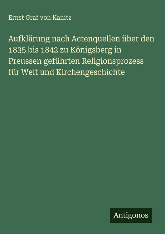 Produktbild: Aufkl&auml;rung nach Actenquellen &uuml;ber den 1835 bis 1842 zu K&ouml;nigsberg in Preussen gef&uuml;hrten Religionsprozess f&uuml;r Welt und Kirchengeschichte
