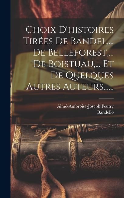 Produktbild: Choix D'histoires Tir&eacute;es De Bandel, ... De Belleforest, ... De Boistuau, ... Et De Quelques Autres Auteurs......
