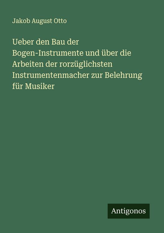 Produktbild: Ueber den Bau der Bogen-Instrumente und &uuml;ber die Arbeiten der rorz&uuml;glichsten Instrumentenmacher zur Belehrung f&uuml;r Musiker
