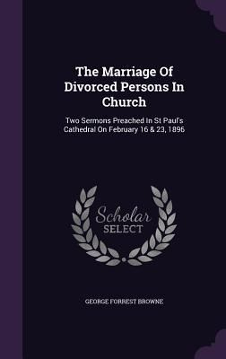 Produktbild: The Marriage Of Divorced Persons In Church: Two Sermons Preached In St Paul's Cathedral On February 16 & 23, 1896