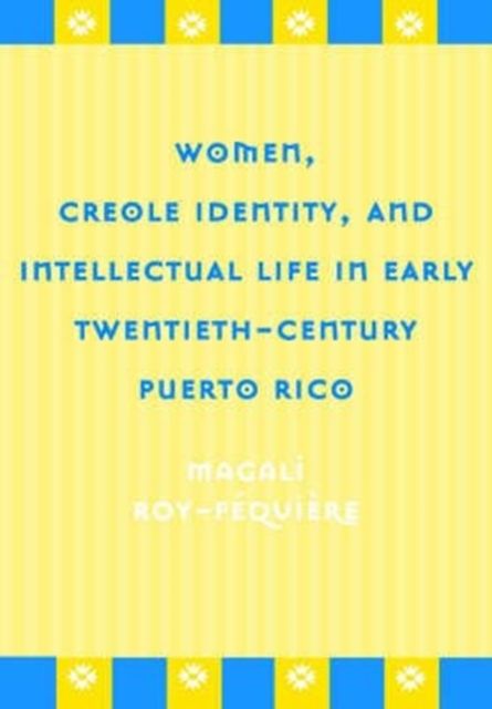 Produktbild: Women, Creole Identity, and Intellectual Life in Early Twentieth-Century Puerto Rico