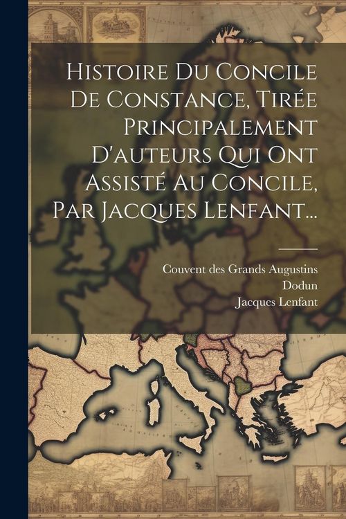 Produktbild: Histoire Du Concile De Constance, Tir&eacute;e Principalement D'auteurs Qui Ont Assist&eacute; Au Concile, Par Jacques Lenfant...