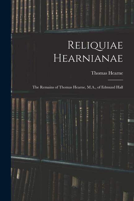 Produktbild: Reliquiae Hearnianae: The Remains of Thomas Hearne, M.A., of Edmund Hall