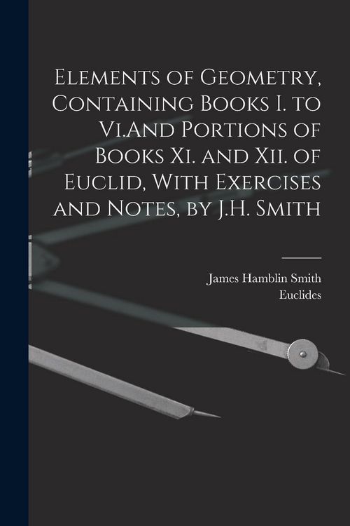 Produktbild: Elements of Geometry, Containing Books I. to Vi.And Portions of Books Xi. and Xii. of Euclid, With Exercises and Notes, by J.H. Smith