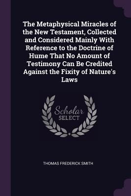 Produktbild: The Metaphysical Miracles of the New Testament, Collected and Considered Mainly With Reference to the Doctrine of Hume That No Amount of Testimony Can