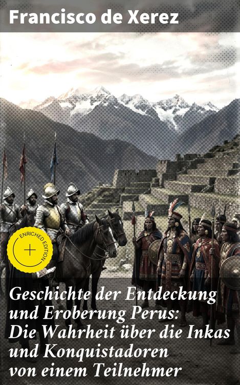 Produktbild: Geschichte der Entdeckung und Eroberung Perus: Die Wahrheit &uuml;ber die Inkas und Konquistadoren von einem Teilnehmer