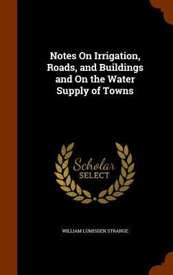 Produktbild: Notes On Irrigation, Roads, and Buildings and On the Water Supply of Towns