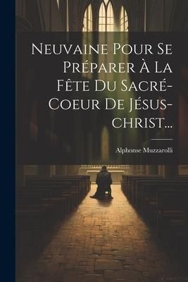 Produktbild: Neuvaine Pour Se Pr&eacute;parer &Agrave; La F&ecirc;te Du Sacr&eacute;-coeur De J&eacute;sus-christ...