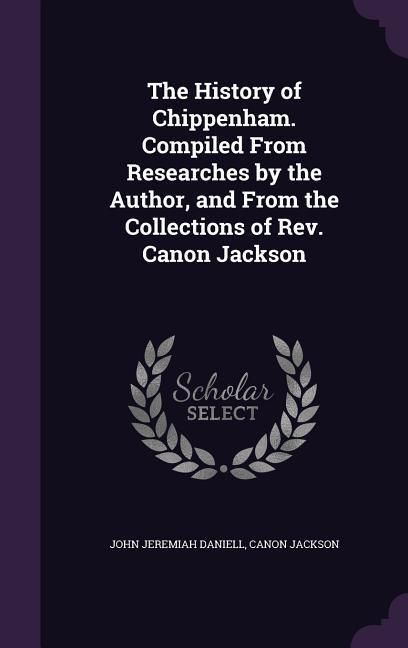 Produktbild: The History of Chippenham. Compiled From Researches by the Author, and From the Collections of Rev. Canon Jackson