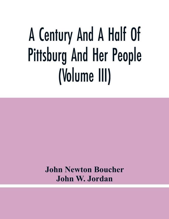 Produktbild: A Century And A Half Of Pittsburg And Her People (Volume Iii) Genealogical Memoirs Of The Leading Families Of Pittsburg And Vicinity, Compiled Under T