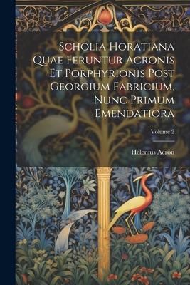 Produktbild: Scholia Horatiana Quae Feruntur Acronis Et Porphyrionis Post Georgium Fabricium, Nunc Primum Emendatiora; Volume 2