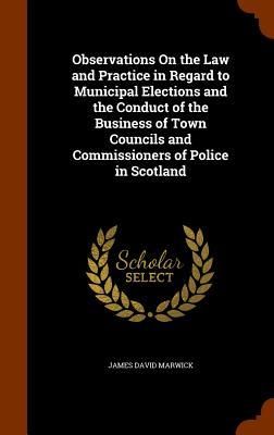 Produktbild: Observations On the Law and Practice in Regard to Municipal Elections and the Conduct of the Business of Town Councils and Commissioners of Police in Scotland