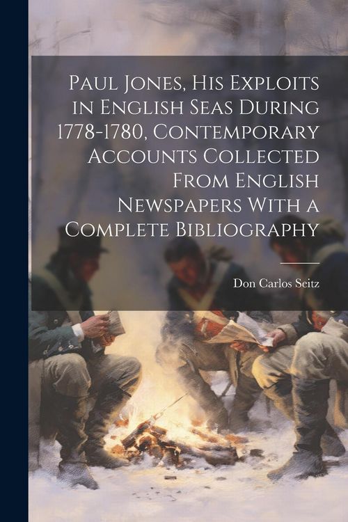 Produktbild: Paul Jones, his Exploits in English Seas During 1778-1780, Contemporary Accounts Collected From English Newspapers With a Complete Bibliography