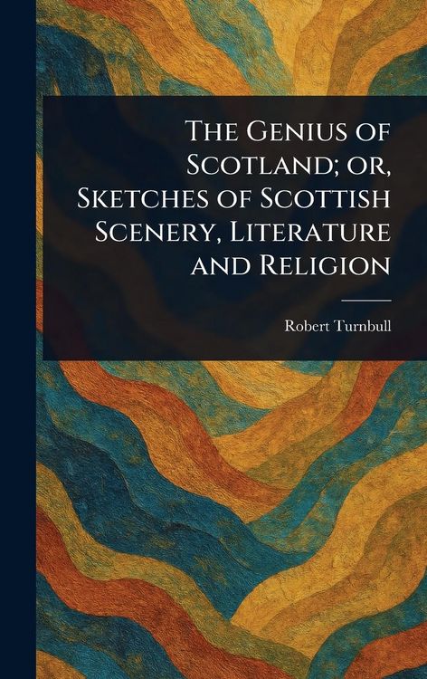 Produktbild: The Genius of Scotland; or, Sketches of Scottish Scenery, Literature and Religion