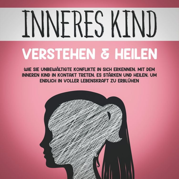 Produktbild: Inneres Kind verstehen & heilen: Wie Sie unbew&auml;ltigte Konflikte in sich erkennen, mit dem inneren Kind in Kontakt treten, es st&auml;rken und heilen, um endlich in voller Lebenskraft zu erbl&uuml;hen