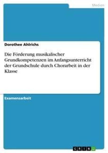 Produktbild: Die F&ouml;rderung musikalischer Grundkompetenzen im Anfangsunterricht der Grundschule durch Chorarbeit in der Klasse
