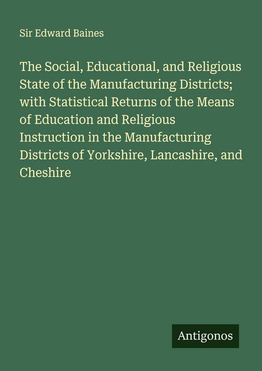Produktbild: The Social, Educational, and Religious State of the Manufacturing Districts; with Statistical Returns of the Means of Education and Religious Instruction in the Manufacturing Districts of Yorkshire, Lancashire, and Cheshire