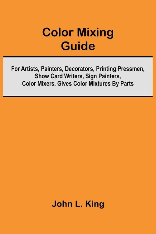 Produktbild: Color Mixing Guide; For Artists, Painters, Decorators, Printing Pressmen, Show Card Writers, Sign Painters, Color Mixers. Gives Color Mixtures By Part