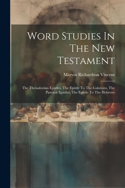 Produktbild: Word Studies In The New Testament: The Thessalonian Epistles, The Epistle To The Galatians, The Pastoral Epistles, The Epistle To The Hebrews