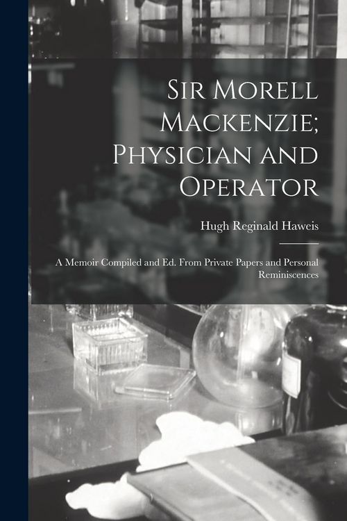 Produktbild: Sir Morell Mackenzie; Physician and Operator: A Memoir Compiled and Ed. From Private Papers and Personal Reminiscences