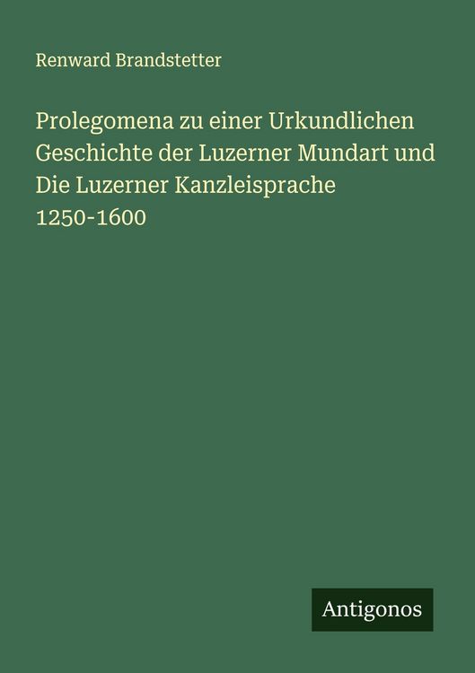 Produktbild: Prolegomena zu einer Urkundlichen Geschichte der Luzerner Mundart und Die Luzerner Kanzleisprache 1250-1600