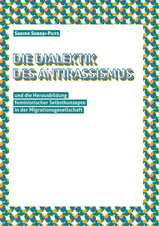 Produktbild: Die Dialektik des Antirassismus und die Herausbildung feministischer Selbstkonzepte in der Migrationsgesellschaft