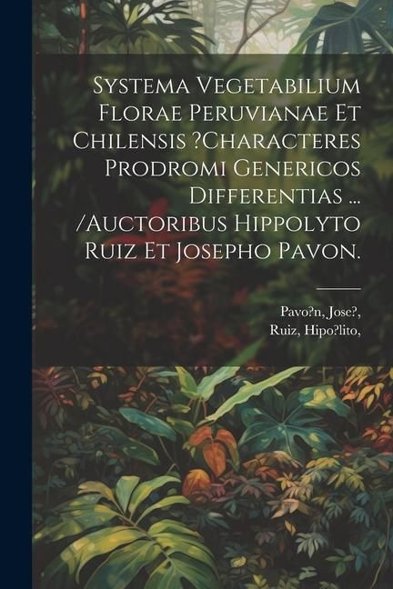 Produktbild: Systema Vegetabilium Florae Peruvianae Et Chilensis ?characteres Prodromi Genericos Differentias ... /auctoribus Hippolyto Ruiz Et Josepho Pavon.