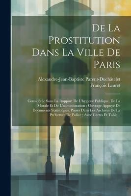 Produktbild: De La Prostitution Dans La Ville De Paris: Consid&eacute;r&eacute;e Sous La Rapport De L'hygiene Publique, De La Morale Et De L'administration; Ouvrage Appuy&eacute; De Do