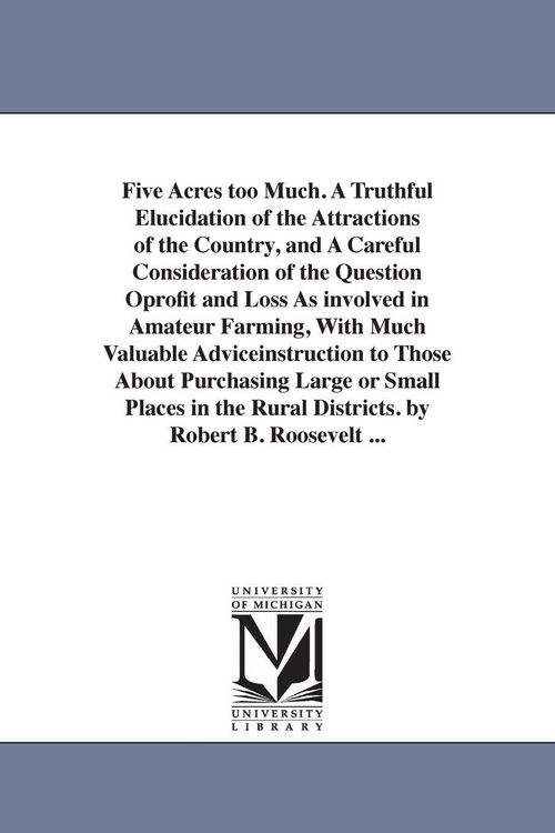 Produktbild: Five Acres too Much. A Truthful Elucidation of the Attractions of the Country, and A Careful Consideration of the Question Oprofit and Loss As involve