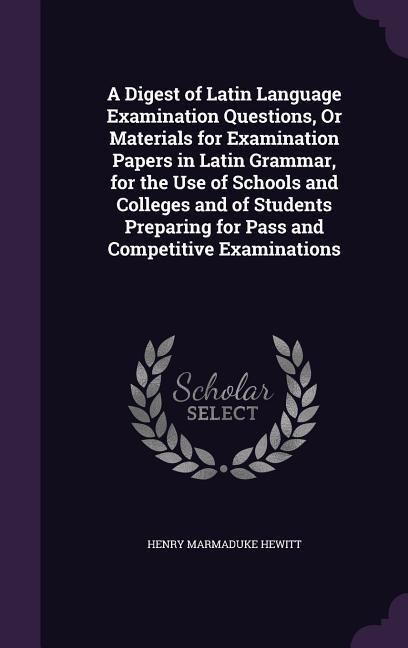 Produktbild: A Digest of Latin Language Examination Questions, Or Materials for Examination Papers in Latin Grammar, for the Use of Schools and Colleges and of Stu