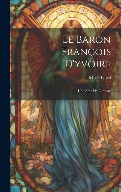 Produktbild: Le Baron Fran&ccedil;ois D'yvoire: Une &Acirc;me De Lumi&egrave;re