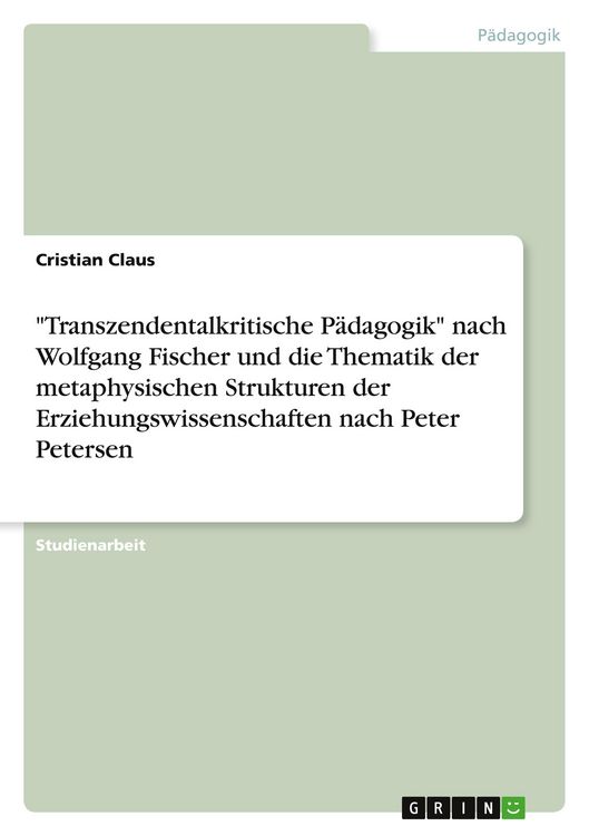 Produktbild: "Transzendentalkritische P&auml;dagogik" nach Wolfgang Fischer und die Thematik der metaphysischen Strukturen der Erziehungswissenschaften nach Peter Petersen