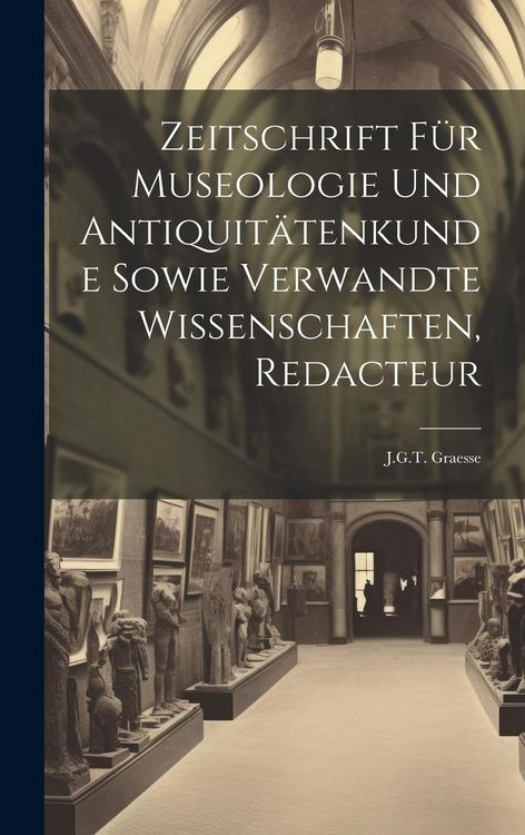 Produktbild: Zeitschrift F&uuml;r Museologie Und Antiquit&auml;tenkunde Sowie Verwandte Wissenschaften, Redacteur: J.G.T. Graesse