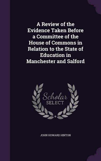 Produktbild: A Review of the Evidence Taken Before a Committee of the House of Commons in Relation to the State of Education in Manchester and Salford