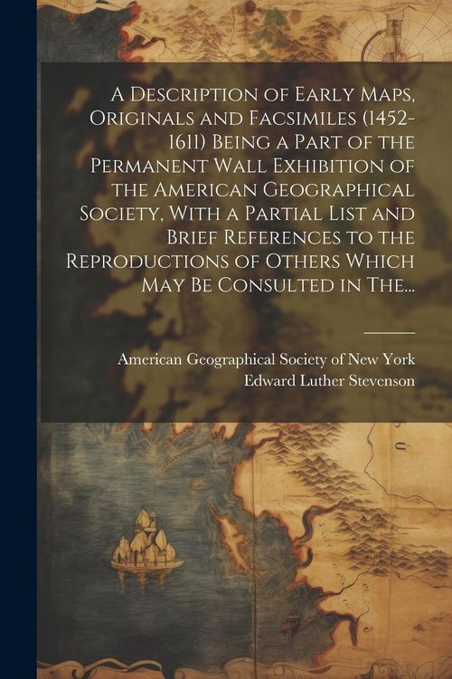 Produktbild: A Description of Early Maps, Originals and Facsimiles (1452-1611) Being a Part of the Permanent Wall Exhibition of the American Geographical Society,