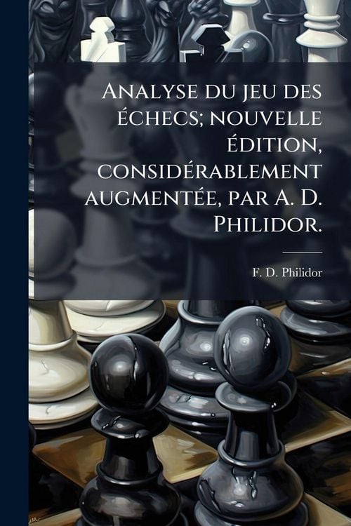 Produktbild: Analyse du jeu des &Atilde;(c)checs; nouvelle &Atilde;(c)dition, consid&Atilde;(c)rablement augment&Atilde;(c)e, par A. D. Philidor.
