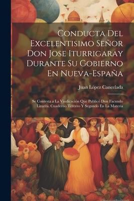 Produktbild: Conducta Del Excelentisimo Se&ntilde;or Don Jose Iturrigaray Durante Su Gobierno En Nueva-Espa&ntilde;a: Se Contesta a La Vindicaci&oacute;n Que Public&oacute; Don Facundo Lizarz