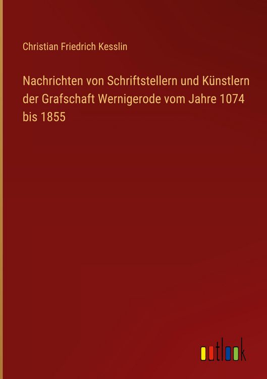Produktbild: Nachrichten von Schriftstellern und K&uuml;nstlern der Grafschaft Wernigerode vom Jahre 1074 bis 1855