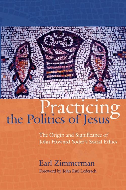 Produktbild: Practicing the Politics of Jesus: The Origin and Significance of John Howard Yoder's Social Ethics