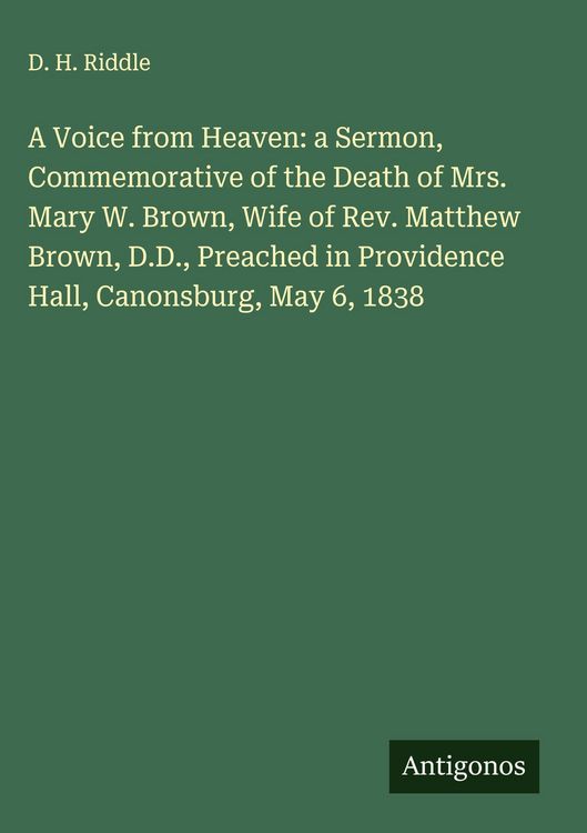 Produktbild: A Voice from Heaven: a Sermon, Commemorative of the Death of Mrs. Mary W. Brown, Wife of Rev. Matthew Brown, D.D., Preached in Providence Hall, Canons