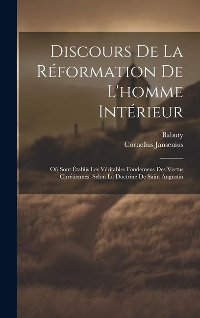 Produktbild: Discours De La R&eacute;formation De L'homme Int&eacute;rieur: O&ugrave; Sont &Eacute;tablis Les V&eacute;ritables Fondemens Des Vertus Chr&eacute;tiennes, Selon La Doctrine De Saint Augustin
