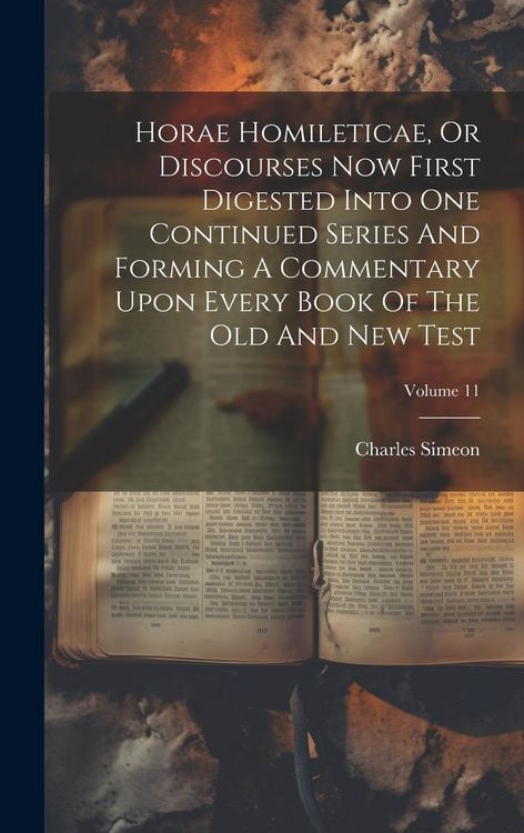 Produktbild: Horae Homileticae, Or Discourses Now First Digested Into One Continued Series And Forming A Commentary Upon Every Book Of The Old And New Test; Volume