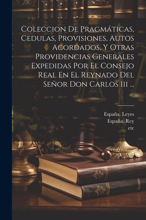 Produktbild: Coleccion De Pragm&aacute;ticas, Cedulas, Provisiones, Autos Acordados, Y Otras Providencias Generales Expedidas Por El Consejo Real En El Reynado Del Se&ntilde;or