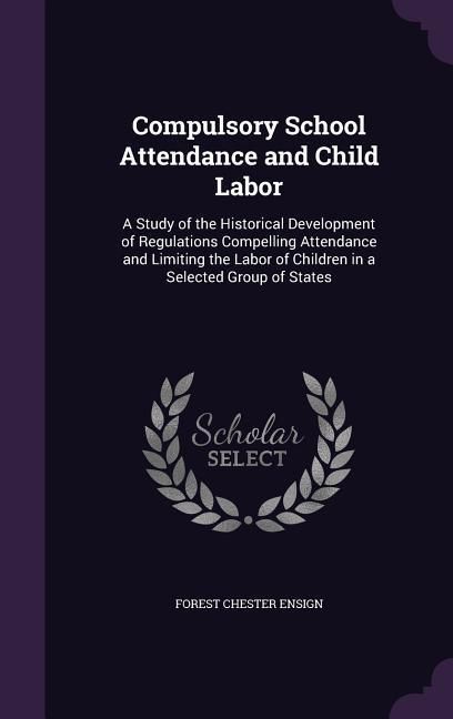 Produktbild: Compulsory School Attendance and Child Labor: A Study of the Historical Development of Regulations Compelling Attendance and Limiting the Labor of Chi