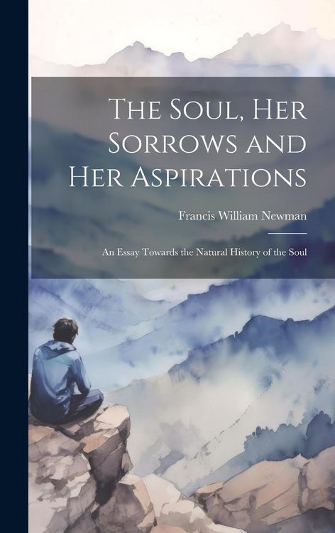 Produktbild: The Soul, Her Sorrows and Her Aspirations: An Essay Towards the Natural History of the Soul
