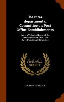 Produktbild: The Inter-departmental Committee on Post Office Establishments: Being a Verbatim Report of the Evidence Given Before Lord Tweedmouth and Committee