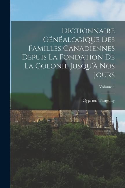 Produktbild: Dictionnaire g&eacute;n&eacute;alogique des familles canadiennes depuis la fondation de la colonie jusqu'&agrave; nos jours; Volume 4