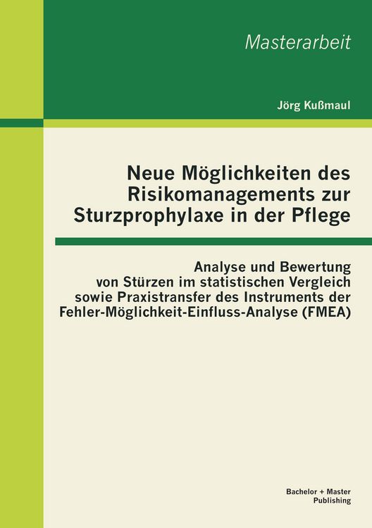 Produktbild: Neue M&ouml;glichkeiten des Risikomanagements zur Sturzprophylaxe in der Pflege: Analyse und Bewertung von St&uuml;rzen im statistischen Vergleich sowie Praxistransfer des Instruments der Fehler-M&ouml;glichkeit-Einfluss-Analyse (FMEA)